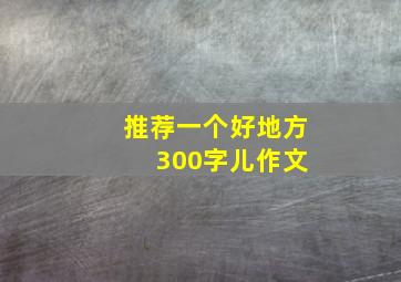 推荐一个好地方 300字儿作文